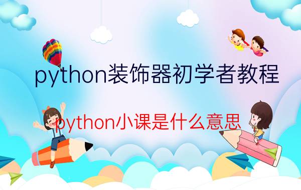 python装饰器初学者教程 python小课是什么意思？